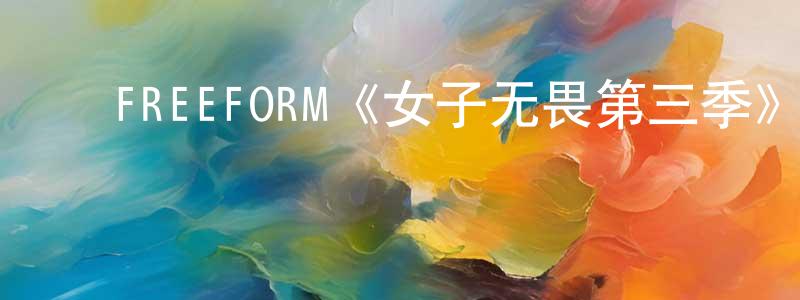 影视迷陈殿强的个人博客,FREEFORM《女子无畏第三季》迅雷下载/在线观看/百度云-都市/情感-美剧天堂